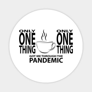 Coffee - Only One Thing Got Me Through The Pandemic (BLACK) Magnet